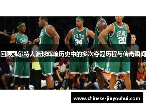 回顾凯尔特人篮球辉煌历史中的多次夺冠历程与传奇瞬间