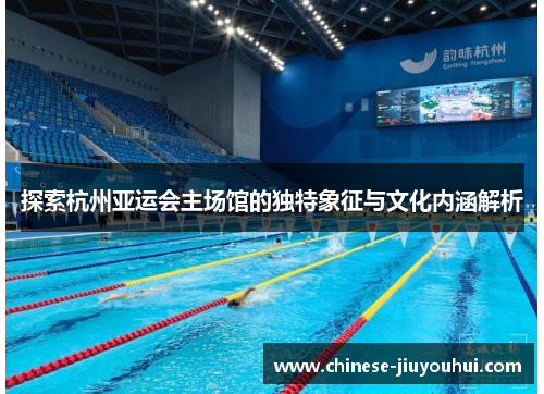 探索杭州亚运会主场馆的独特象征与文化内涵解析
