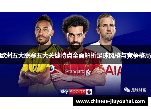 欧洲五大联赛五大关键特点全面解析足球风格与竞争格局