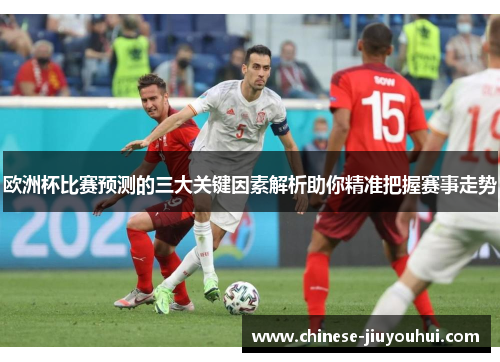 欧洲杯比赛预测的三大关键因素解析助你精准把握赛事走势
