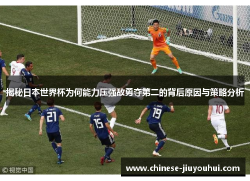 揭秘日本世界杯为何能力压强敌勇夺第二的背后原因与策略分析