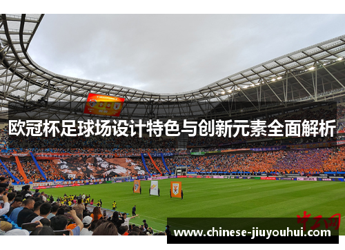 欧冠杯足球场设计特色与创新元素全面解析 欧冠杯足球场设计特色与创新元素全面解析