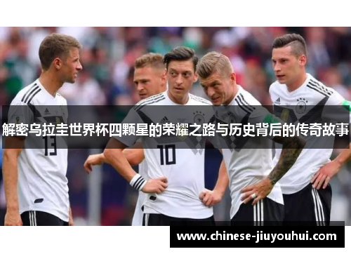 解密乌拉圭世界杯四颗星的荣耀之路与历史背后的传奇故事