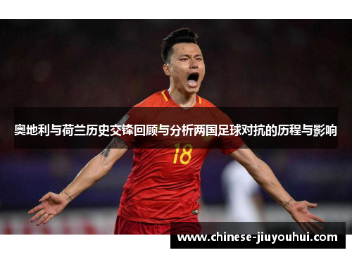 奥地利与荷兰历史交锋回顾与分析两国足球对抗的历程与影响