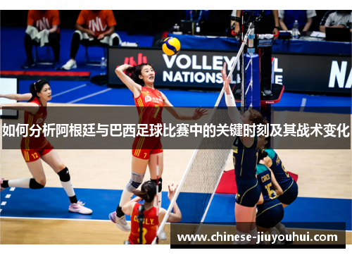 如何分析阿根廷与巴西足球比赛中的关键时刻及其战术变化
