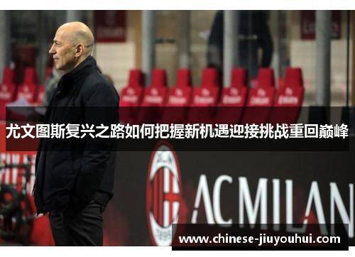尤文图斯复兴之路如何把握新机遇迎接挑战重回巅峰