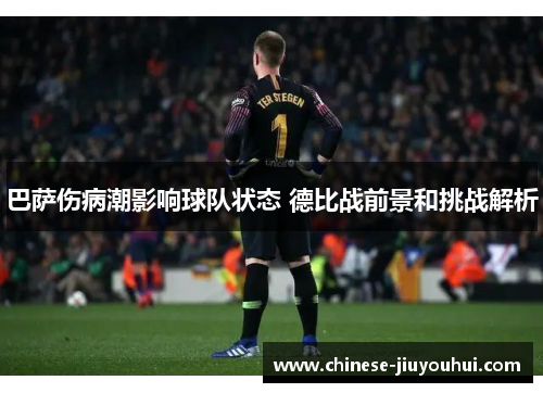 巴萨伤病潮影响球队状态 德比战前景和挑战解析