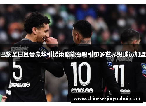 巴黎圣日耳曼豪华引援策略能否吸引更多世界级球员加盟