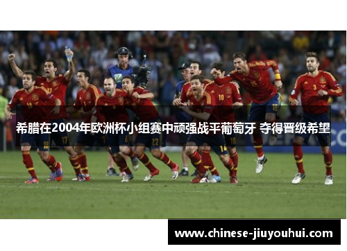 希腊在2004年欧洲杯小组赛中顽强战平葡萄牙 夺得晋级希望