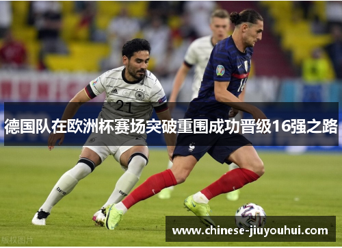 德国队在欧洲杯赛场突破重围成功晋级16强之路