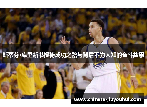 斯蒂芬·库里新书揭秘成功之路与背后不为人知的奋斗故事