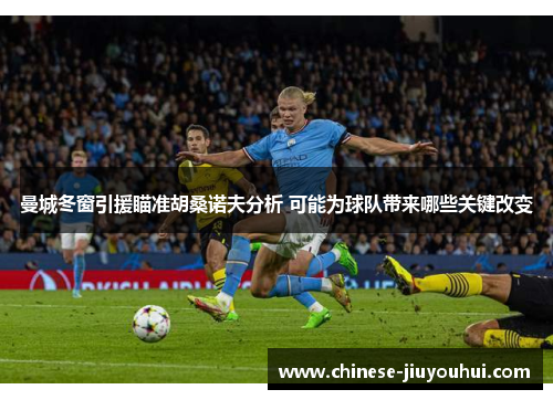 曼城冬窗引援瞄准胡桑诺夫分析 可能为球队带来哪些关键改变 曼城冬窗引援瞄准胡桑诺夫分析 可能为球队带来哪些关键改变