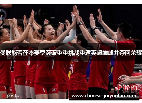 曼联能否在本赛季突破重重挑战重返英超巅峰并夺回荣耀