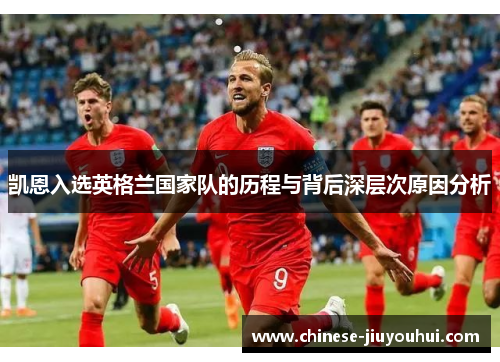 凯恩入选英格兰国家队的历程与背后深层次原因分析