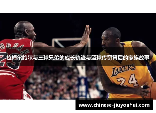 拉梅尔鲍尔与三球兄弟的成长轨迹与篮球传奇背后的家族故事 拉梅尔鲍尔与三球兄弟的成长轨迹与篮球传奇背后的家族故事