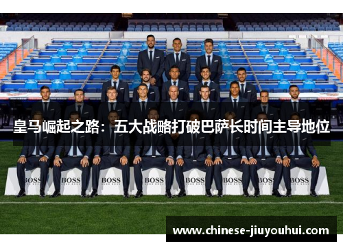 皇马崛起之路：五大战略打破巴萨长时间主导地位