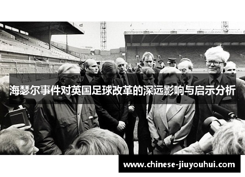 海瑟尔事件对英国足球改革的深远影响与启示分析 海瑟尔事件对英国足球改革的深远影响与启示分析