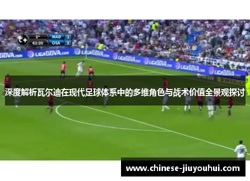 深度解析瓦尔迪在现代足球体系中的多维角色与战术价值全景观探讨