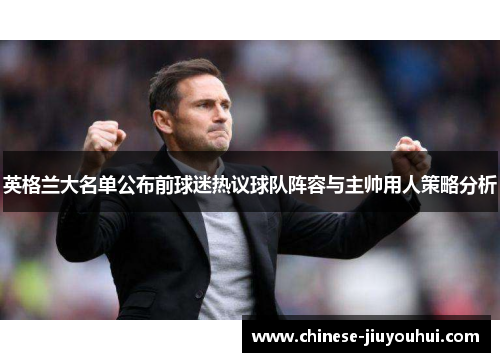 英格兰大名单公布前球迷热议球队阵容与主帅用人策略分析