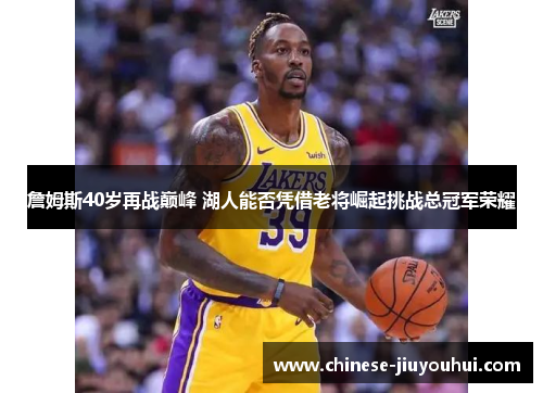 詹姆斯40岁再战巅峰 湖人能否凭借老将崛起挑战总冠军荣耀