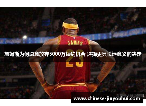 詹姆斯为何愿意放弃5000万续约机会 选择更具长远意义的决定