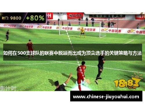 如何在500支球队的联赛中脱颖而出成为顶尖选手的关键策略与方法 如何在500支球队的联赛中脱颖而出成为顶尖选手的关键策略与方法