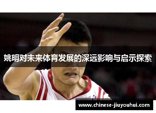 姚明对未来体育发展的深远影响与启示探索