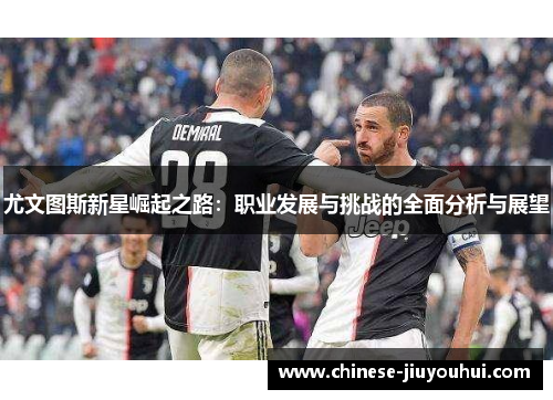 尤文图斯新星崛起之路：职业发展与挑战的全面分析与展望