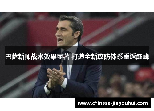 巴萨新帅战术效果显著 打造全新攻防体系重返巅峰 巴萨新帅战术效果显著 打造全新攻防体系重返巅峰