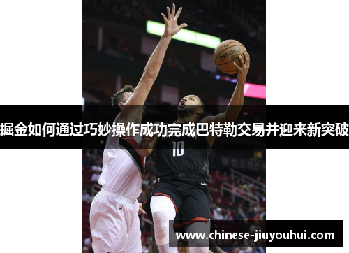 掘金如何通过巧妙操作成功完成巴特勒交易并迎来新突破