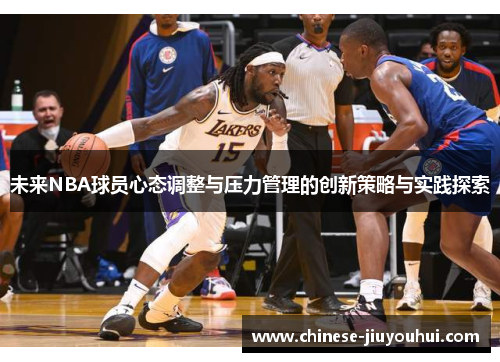 未来NBA球员心态调整与压力管理的创新策略与实践探索