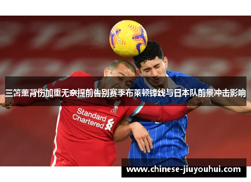 三笘薰背伤加重无奈提前告别赛季布莱顿锋线与日本队前景冲击影响