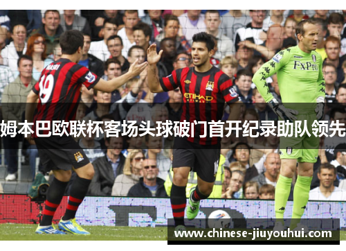 姆本巴欧联杯客场头球破门首开纪录助队领先