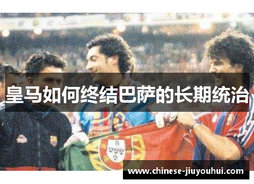 皇马如何终结巴萨的长期统治