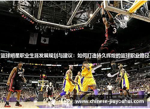 篮球明星职业生涯发展规划与建议：如何打造持久辉煌的篮球职业路径