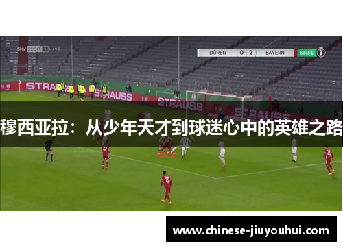 穆西亚拉：从少年天才到球迷心中的英雄之路