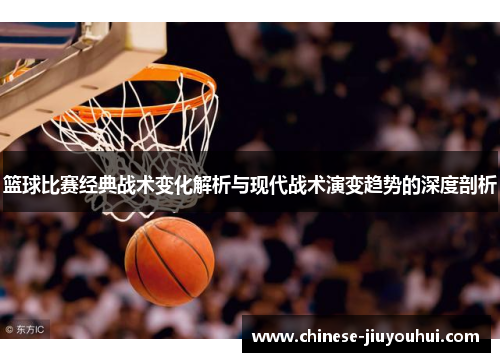 篮球比赛经典战术变化解析与现代战术演变趋势的深度剖析