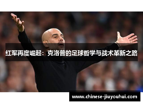 红军再度崛起：克洛普的足球哲学与战术革新之路