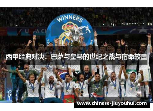 西甲经典对决：巴萨与皇马的世纪之战与宿命较量